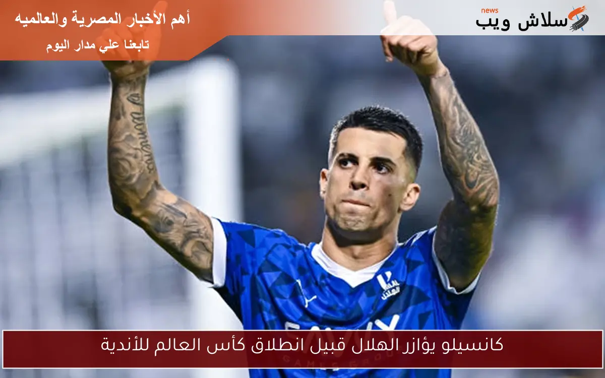 كانسيلو يؤازر الهلال قبيل انطلاق كأس العالم للأندية