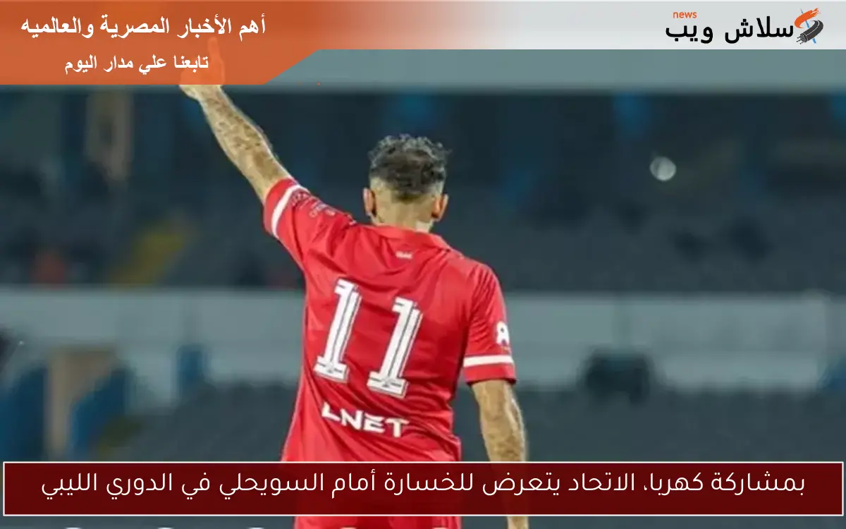 بمشاركة كهربا، الاتحاد يتعرض للخسارة أمام السويحلي في الدوري الليبي