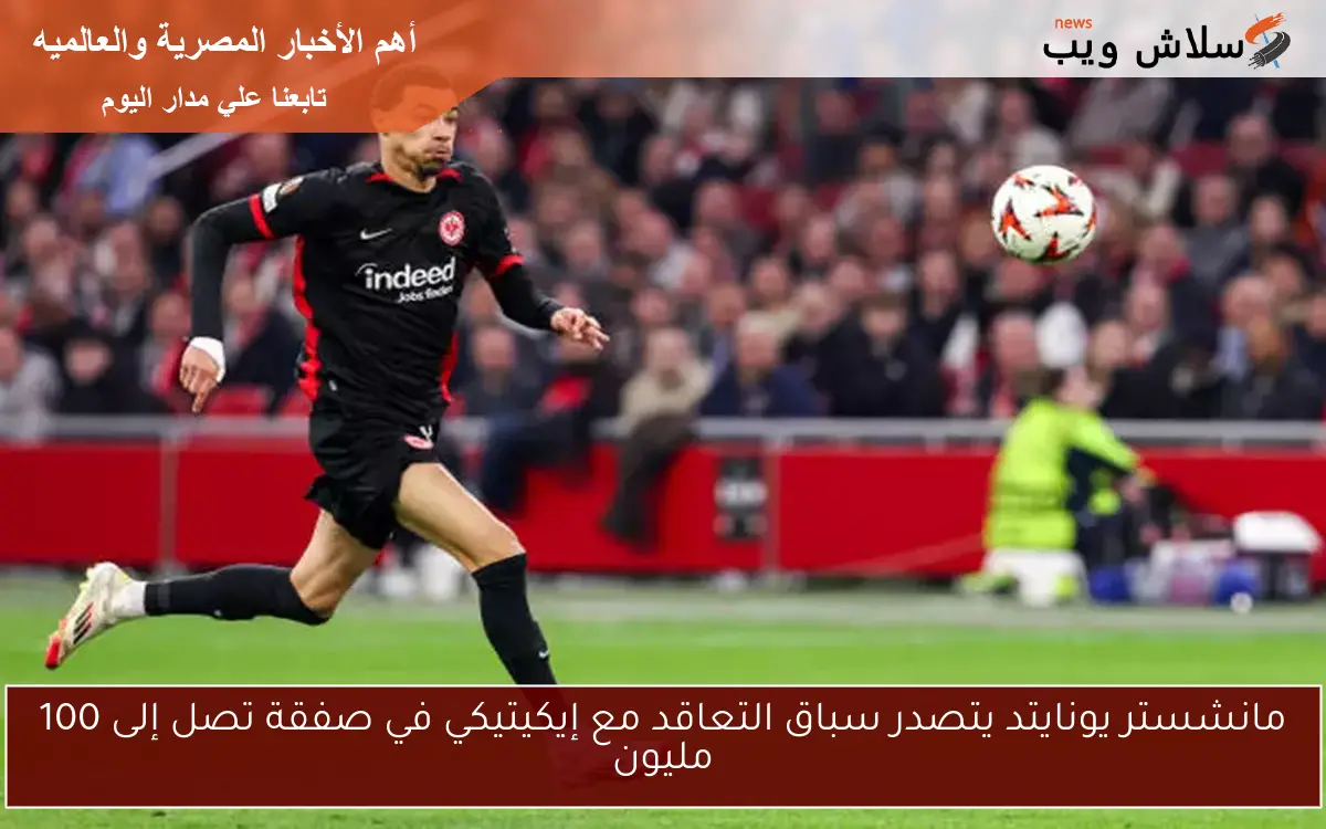 مانشستر يونايتد يتصدر سباق التعاقد مع إيكيتيكي في صفقة تصل إلى 100 مليون
