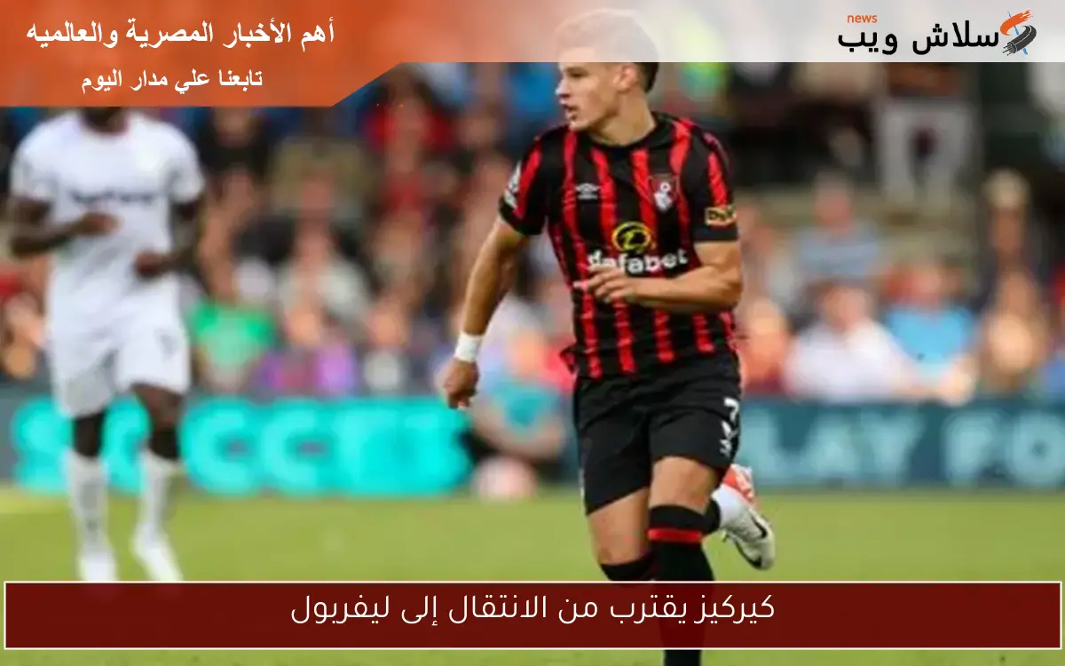 كيركيز يقترب من الانتقال إلى ليفربول