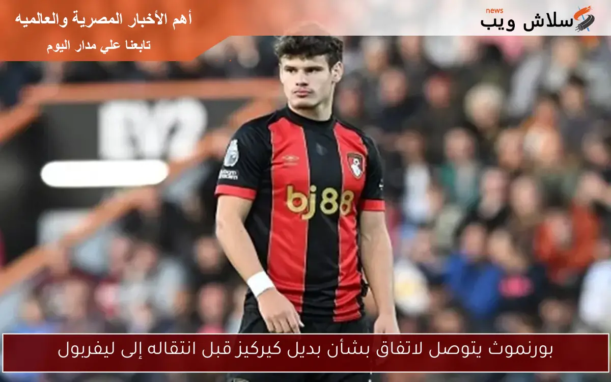 بورنموث يتوصل لاتفاق بشأن بديل كيركيز قبل انتقاله إلى ليفربول
