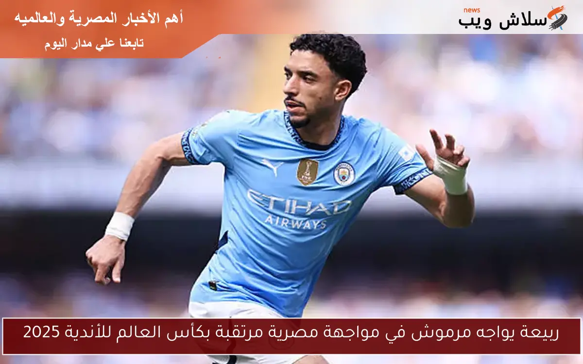 ربيعة يواجه مرموش في مواجهة مصرية مرتقبة بكأس العالم للأندية 2025