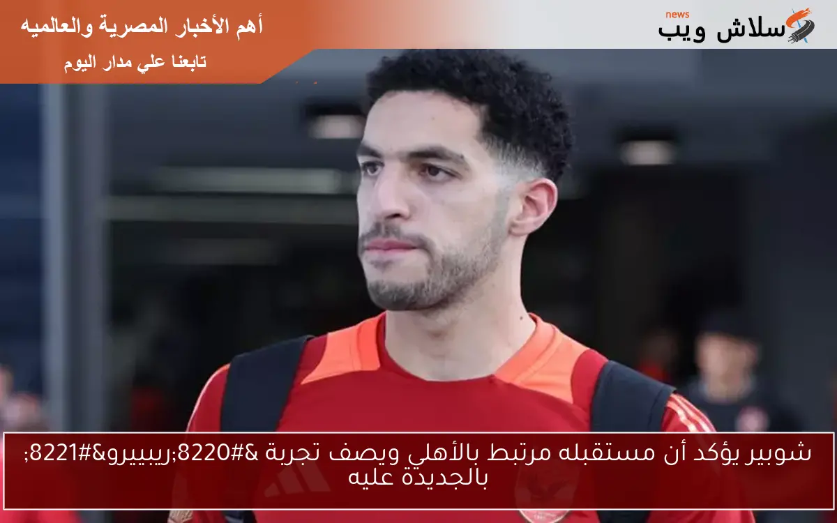 شوبير يؤكد أن مستقبله مرتبط بالأهلي ويصف تجربة “ريبييرو” بالجديدة عليه