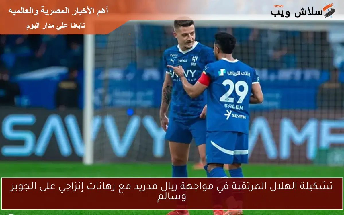 تشكيلة الهلال المرتقبة في مواجهة ريال مدريد مع رهانات إنزاجي على الجوير وسالم