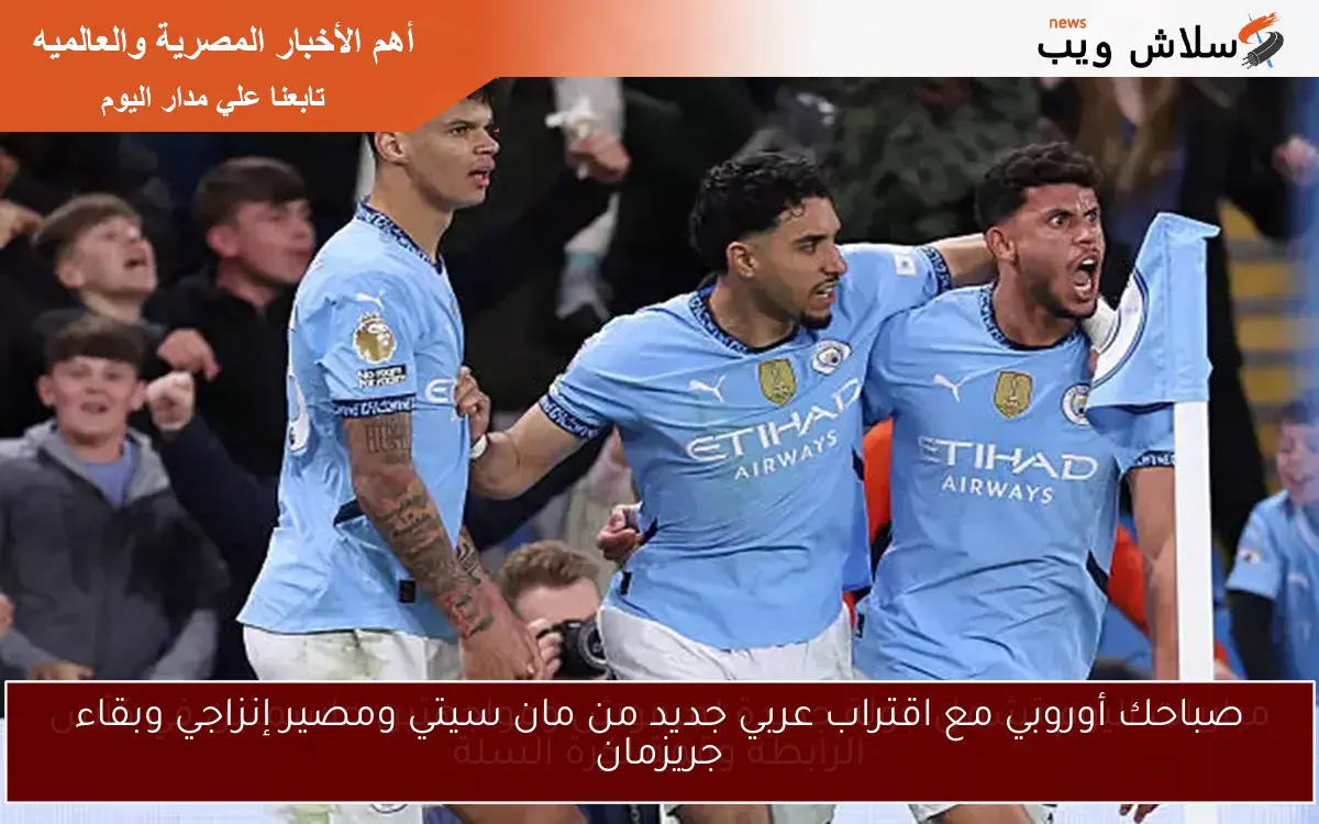 صباحك أوروبي مع اقتراب عربي جديد من مان سيتي ومصير إنزاجي وبقاء جريزمان