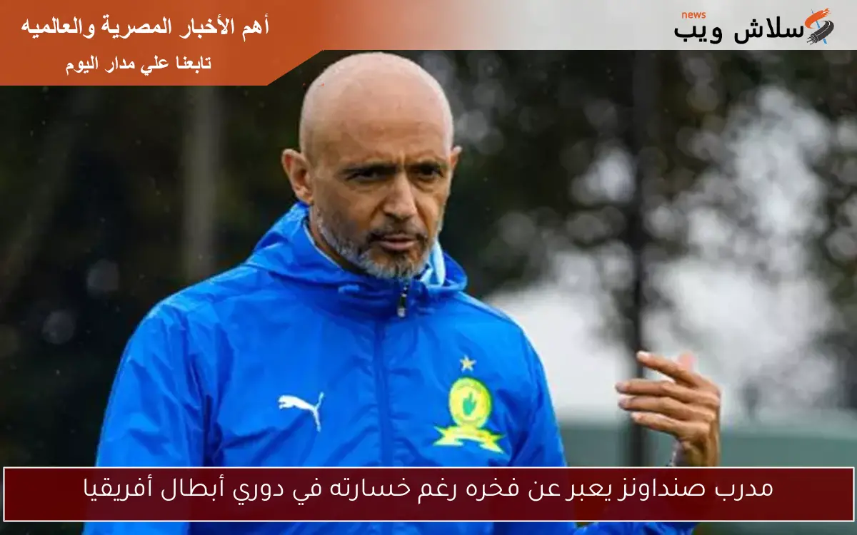 مدرب صنداونز يعبر عن فخره رغم خسارته في دوري أبطال أفريقيا