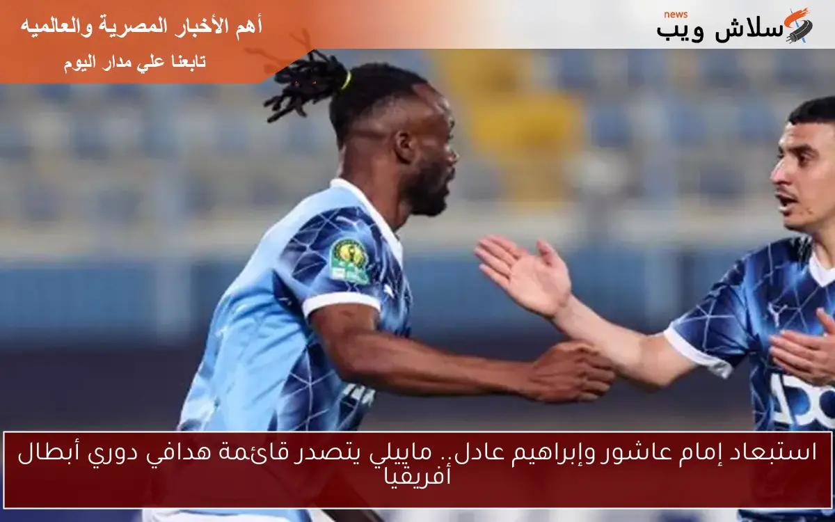 استبعاد إمام عاشور وإبراهيم عادل.. ماييلي يتصدر قائمة هدافي دوري أبطال أفريقيا