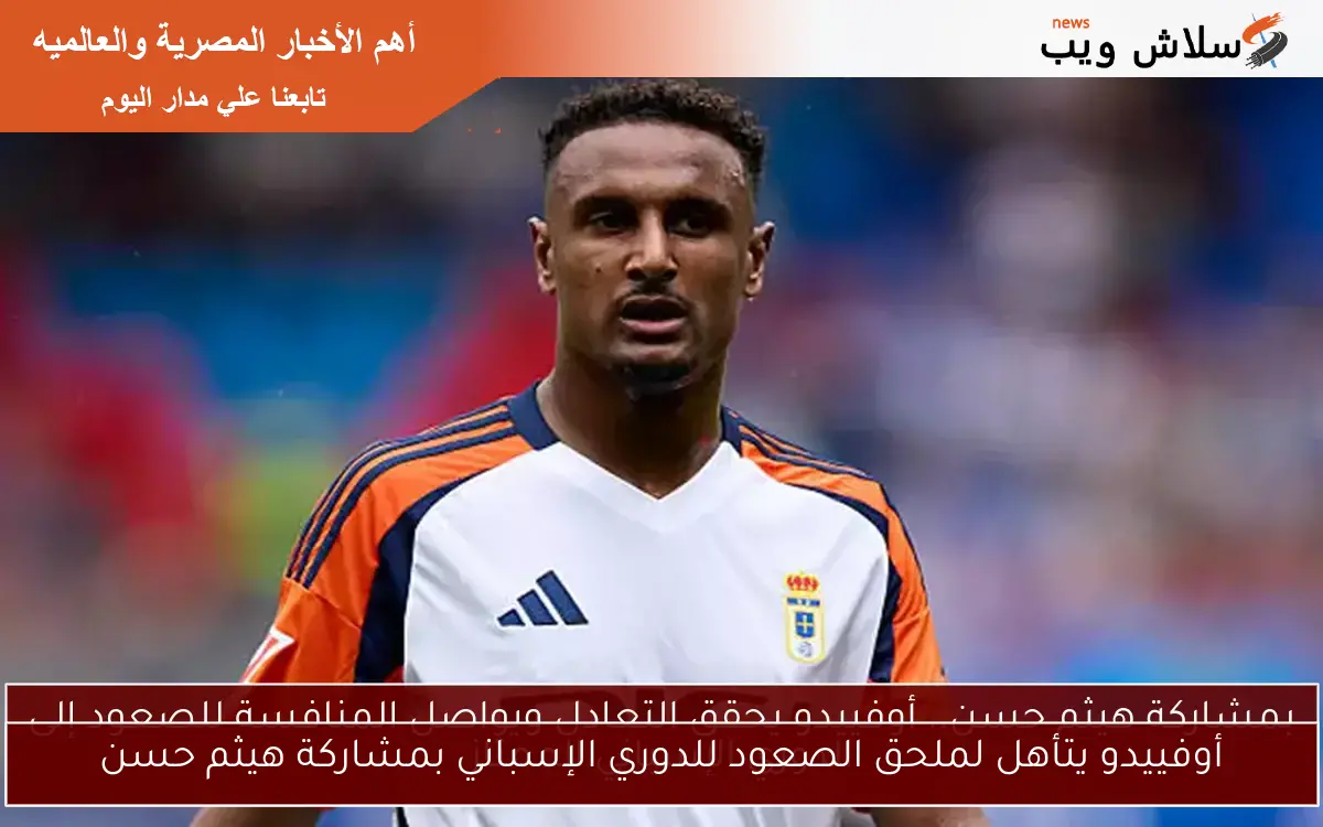 أوفييدو يتأهل لملحق الصعود للدوري الإسباني بمشاركة هيثم حسن