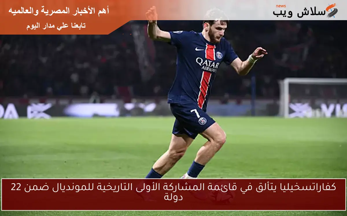 كفاراتسخيليا يتألق في قائمة المشاركة الأولى التاريخية للمونديال ضمن 22 دولة