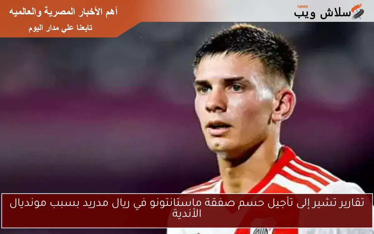 تقارير تشير إلى تأجيل حسم صفقة ماستانتونو في ريال مدريد بسبب مونديال الأندية