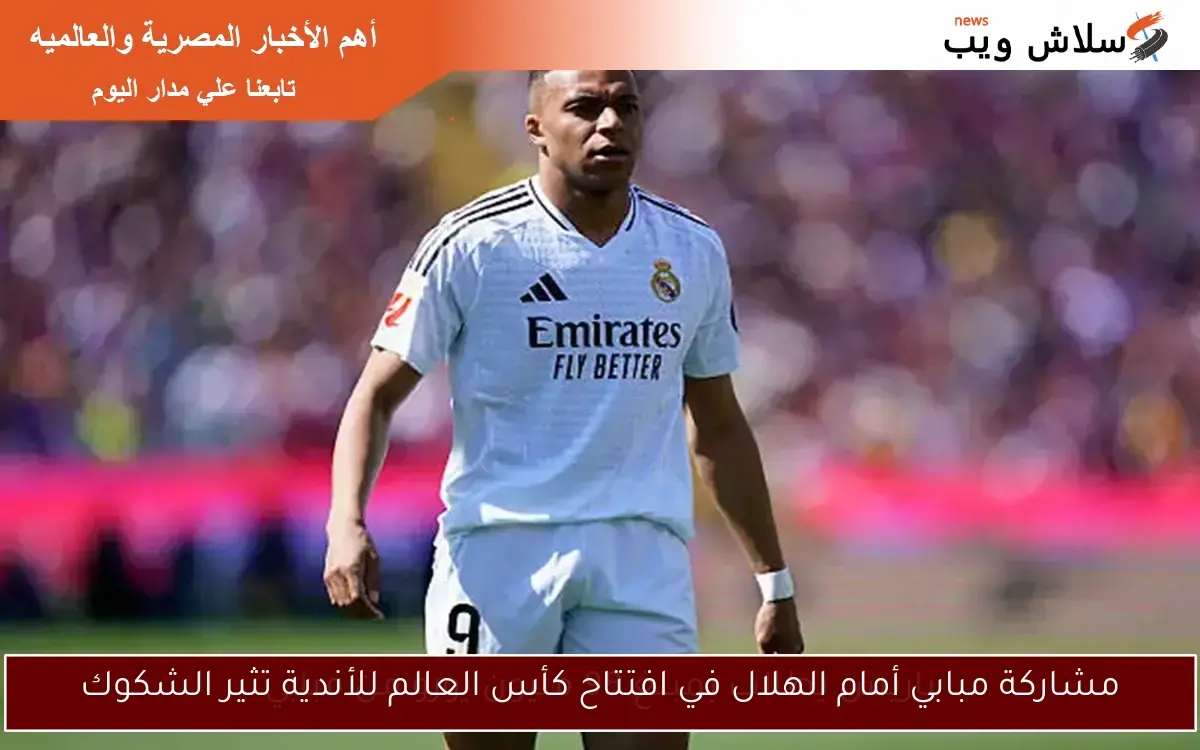 مشاركة مبابي أمام الهلال في افتتاح كأس العالم للأندية تثير الشكوك