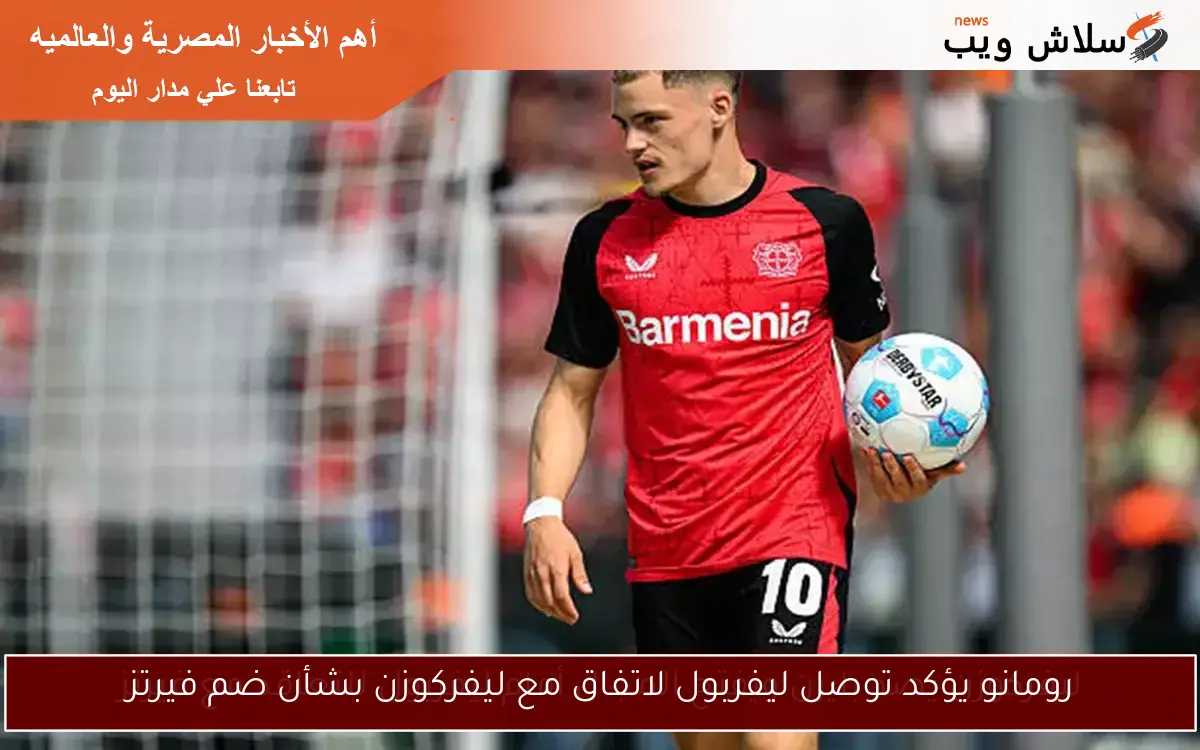رومانو يؤكد توصل ليفربول لاتفاق مع ليفركوزن بشأن ضم فيرتز