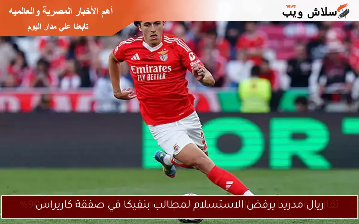 ريال مدريد يرفض الاستسلام لمطالب بنفيكا في صفقة كاريراس