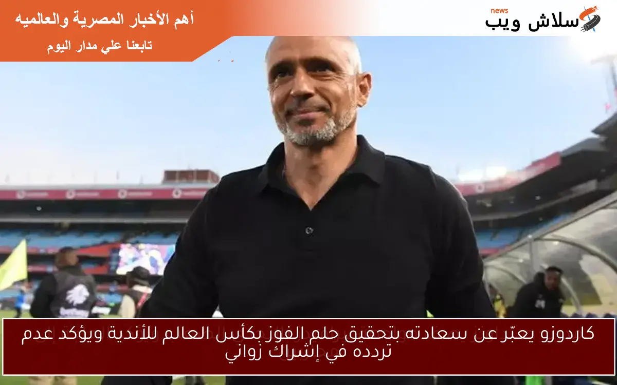 كاردوزو يعبّر عن سعادته بتحقيق حلم الفوز بكأس العالم للأندية ويؤكد عدم تردده في إشراك زواني