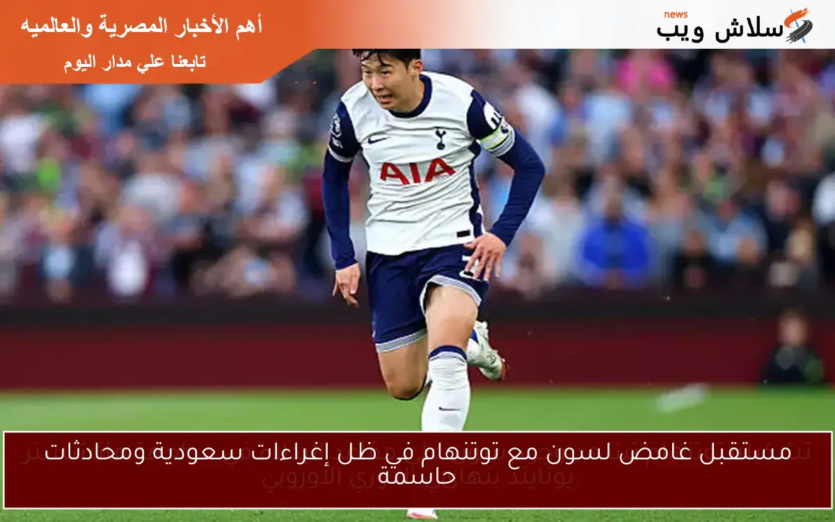 مستقبل غامض لسون مع توتنهام في ظل إغراءات سعودية ومحادثات حاسمة