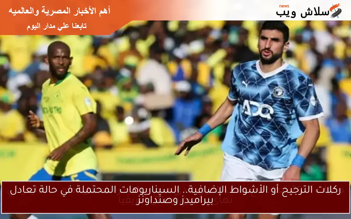 ركلات الترجيح أو الأشواط الإضافية.. السيناريوهات المحتملة في حالة تعادل بيراميدز وصنداونز