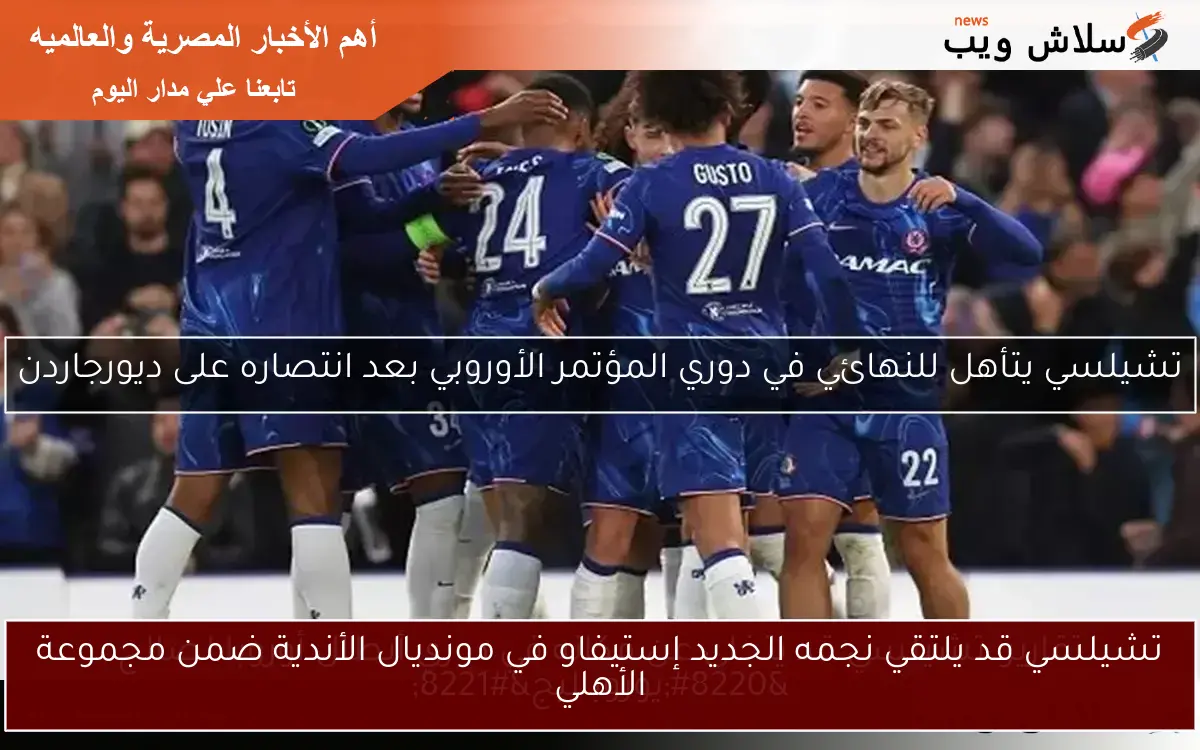 تشيلسي قد يلتقي نجمه الجديد إستيفاو في مونديال الأندية ضمن مجموعة الأهلي