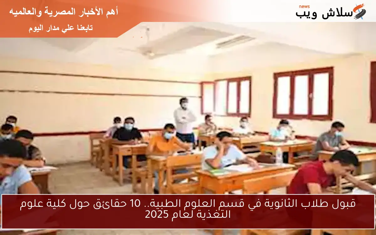 قبول طلاب الثانوية في قسم العلوم الطبية.. 10 حقائق حول كلية علوم التغذية لعام 2025