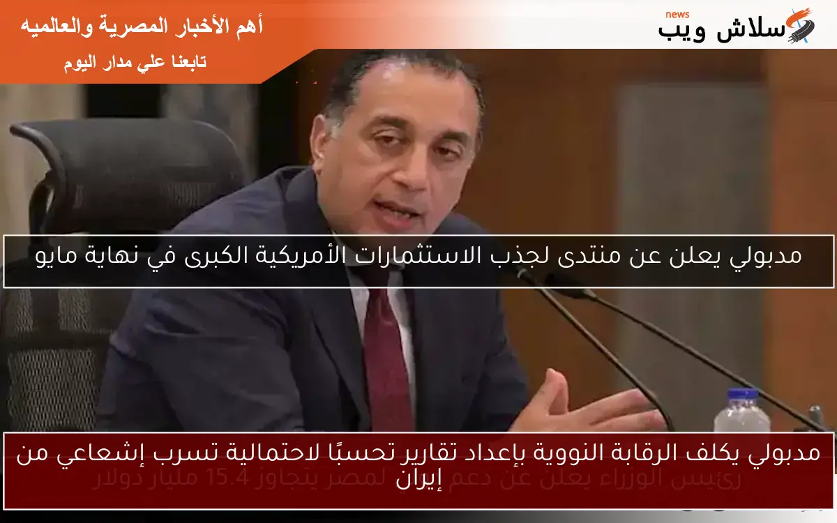 مدبولي يكلف الرقابة النووية بإعداد تقارير تحسبًا لاحتمالية تسرب إشعاعي من إيران
