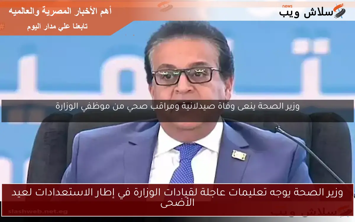 وزير الصحة يوجه تعليمات عاجلة لقيادات الوزارة في إطار الاستعدادات لعيد الأضحى