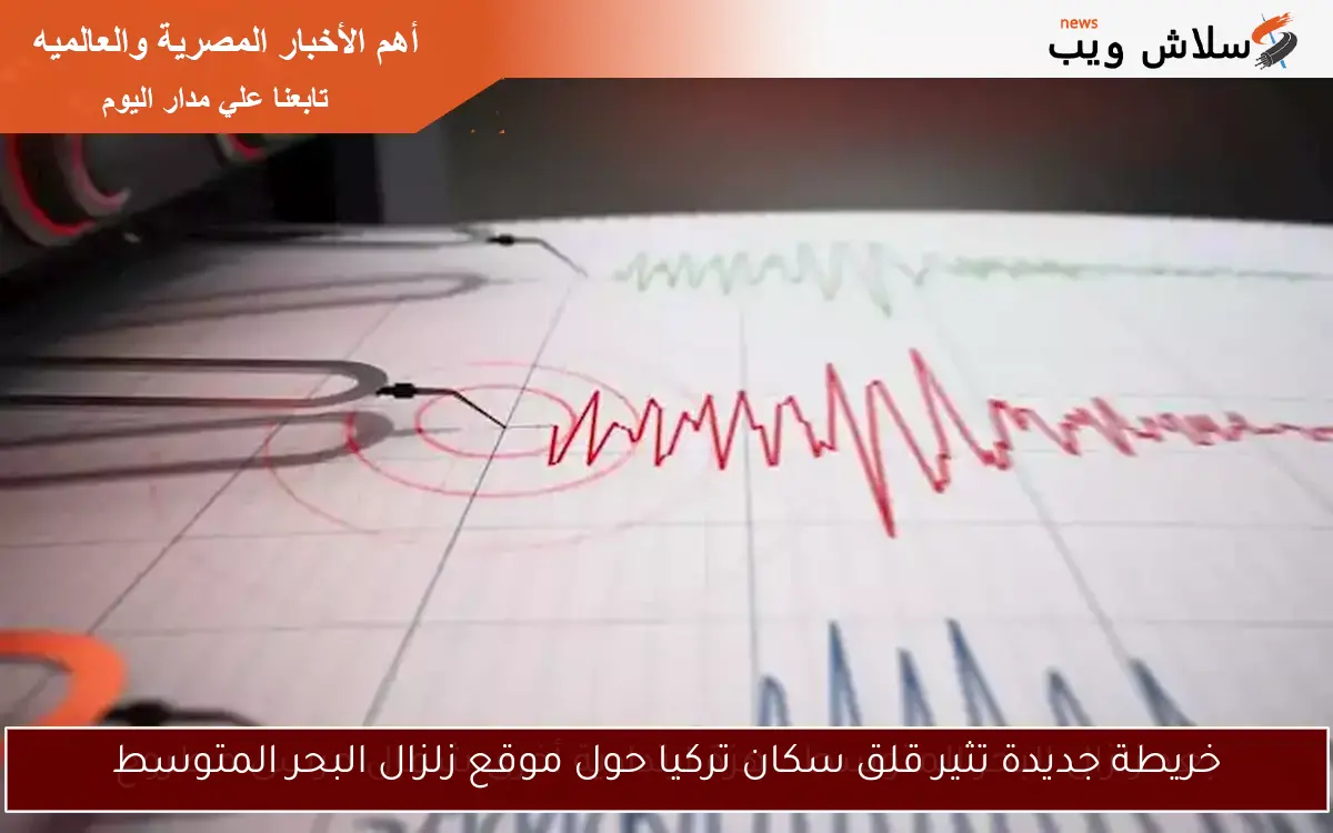 خريطة جديدة تثير قلق سكان تركيا حول موقع زلزال البحر المتوسط