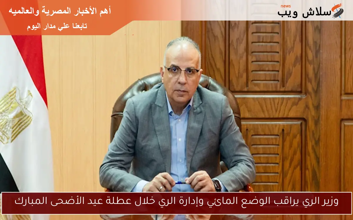وزير الري يراقب الوضع المائي وإدارة الري خلال عطلة عيد الأضحى المبارك