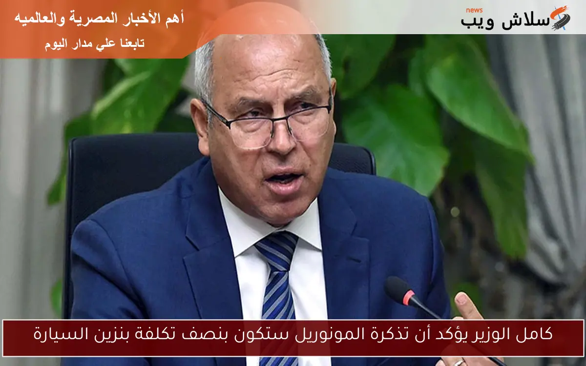 كامل الوزير يؤكد أن تذكرة المونوريل ستكون بنصف تكلفة بنزين السيارة