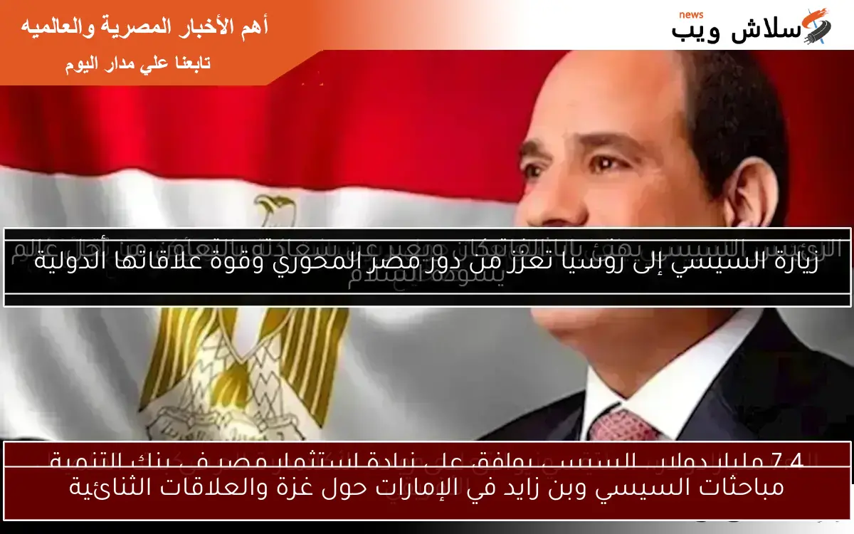 مباحثات السيسي وبن زايد في الإمارات حول غزة والعلاقات الثنائية
