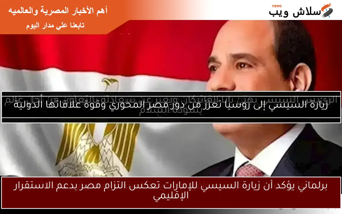 برلماني يؤكد أن زيارة السيسي للإمارات تعكس التزام مصر بدعم الاستقرار الإقليمي