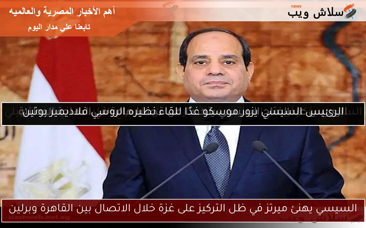 السيسي يهنئ ميرتز في ظل التركيز على غزة خلال الاتصال بين القاهرة وبرلين