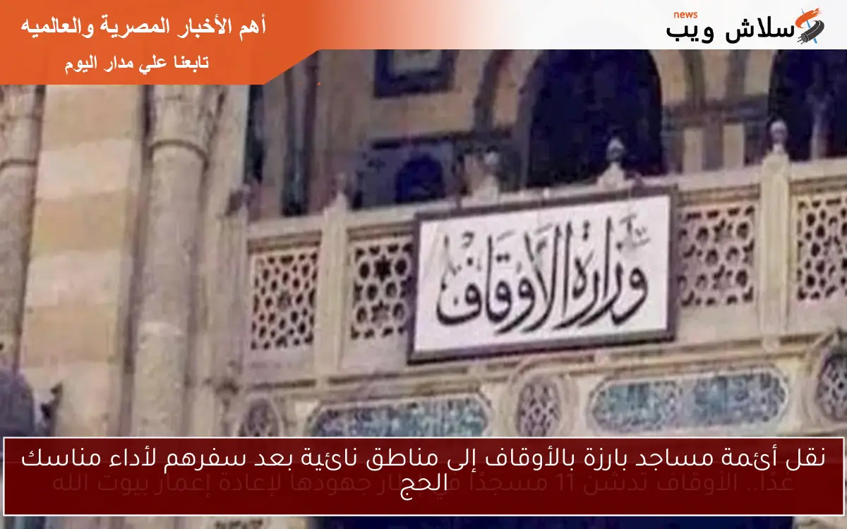 نقل أئمة مساجد بارزة بالأوقاف إلى مناطق نائية بعد سفرهم لأداء مناسك الحج