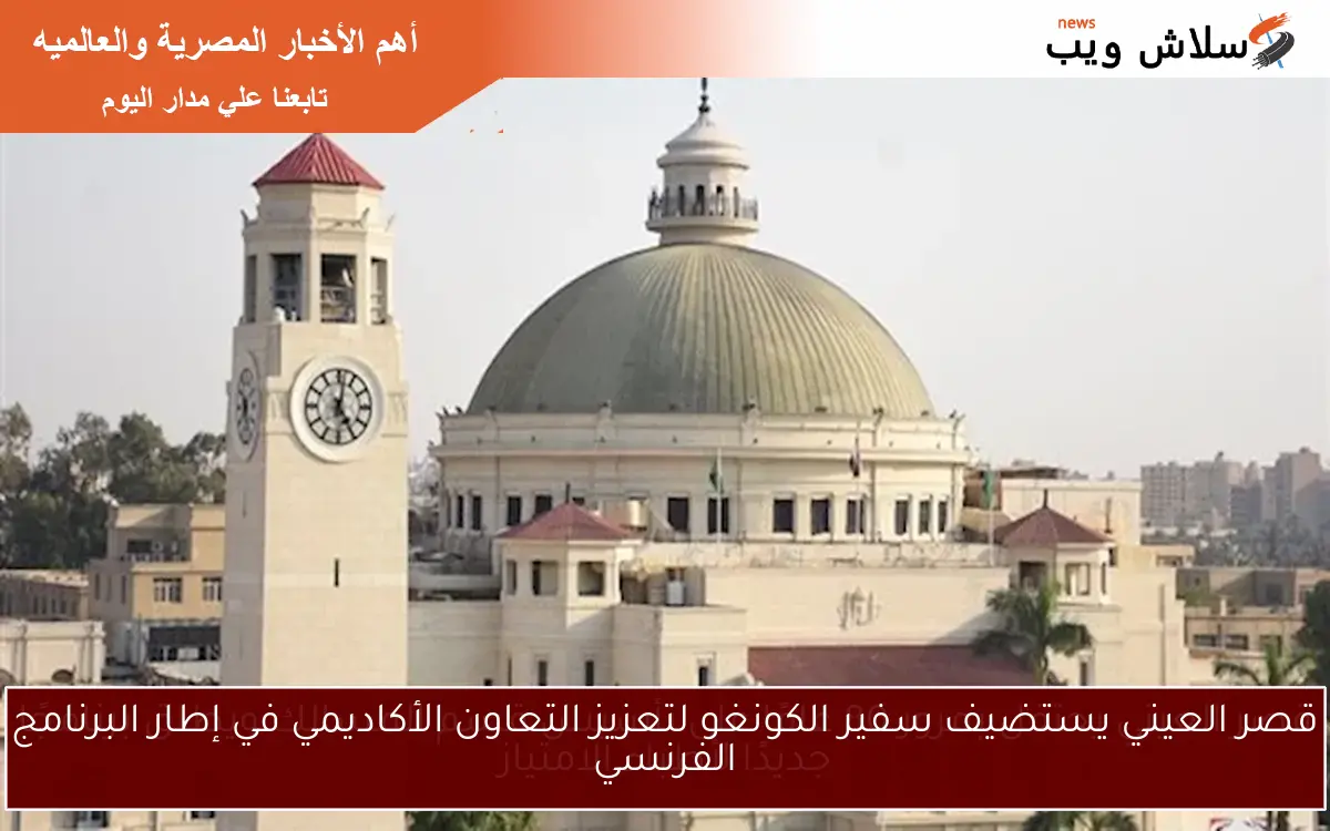 قصر العيني يستضيف سفير الكونغو لتعزيز التعاون الأكاديمي في إطار البرنامج الفرنسي
