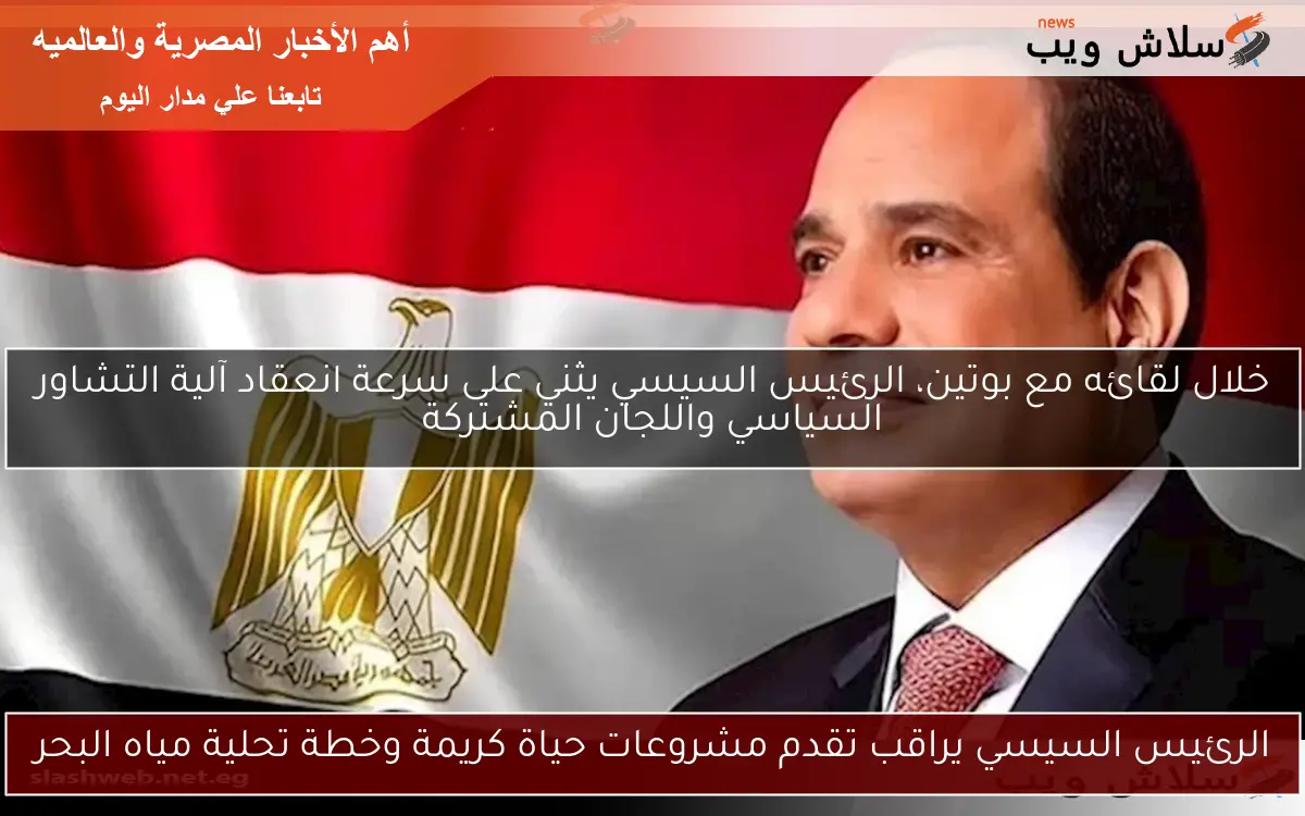 الرئيس السيسي يراقب تقدم مشروعات حياة كريمة وخطة تحلية مياه البحر