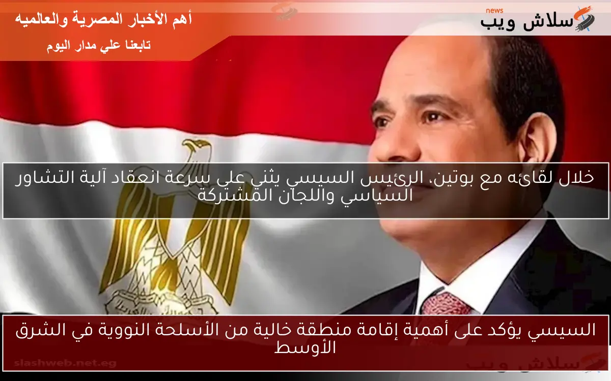 السيسي يؤكد على أهمية إقامة منطقة خالية من الأسلحة النووية في الشرق الأوسط