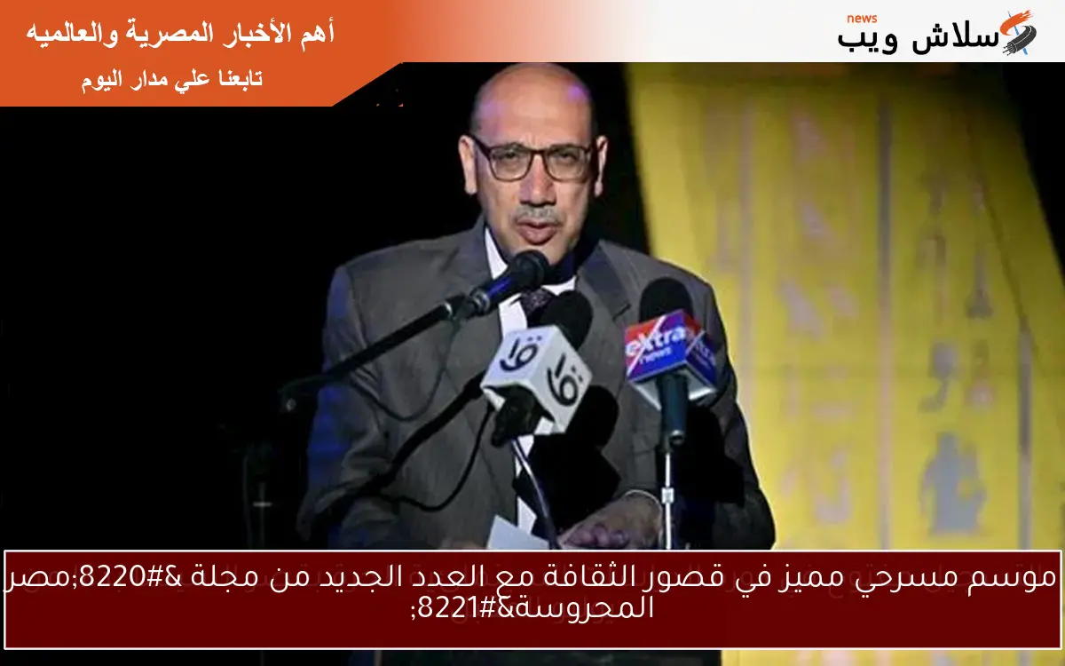 موسم مسرحي مميز في قصور الثقافة مع العدد الجديد من مجلة “مصر المحروسة”