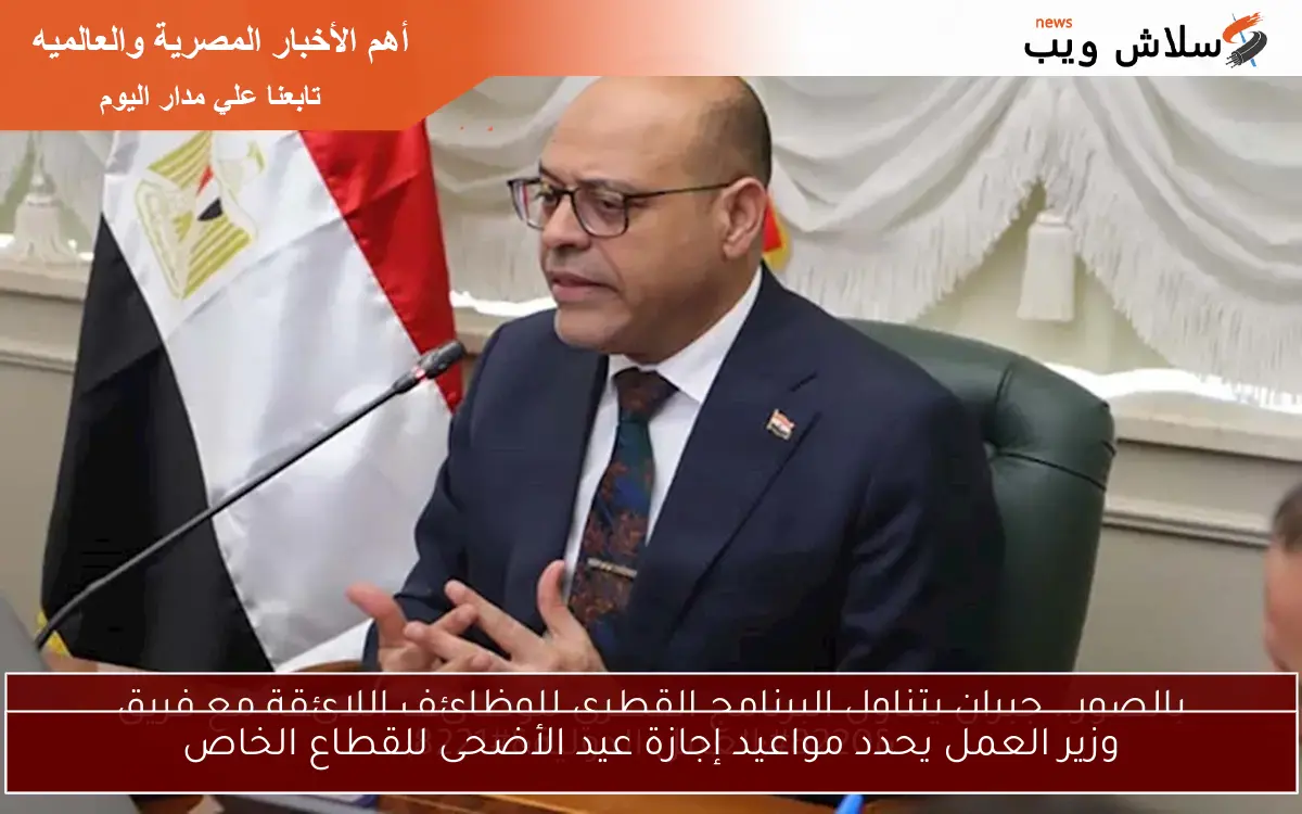 وزير العمل يحدد مواعيد إجازة عيد الأضحى للقطاع الخاص