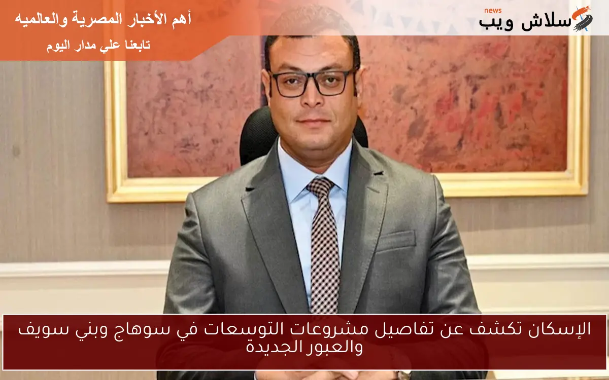 الإسكان تكشف عن تفاصيل مشروعات التوسعات في سوهاج وبني سويف والعبور الجديدة