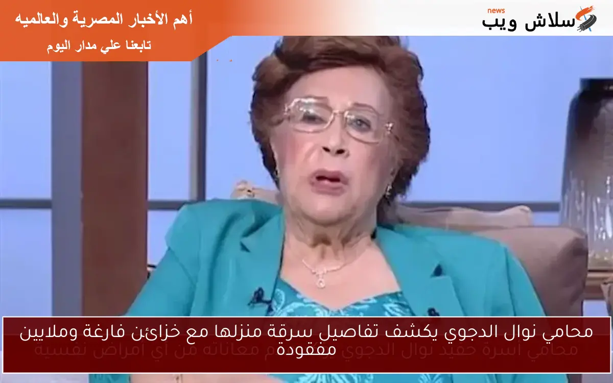 محامي نوال الدجوي يكشف تفاصيل سرقة منزلها مع خزائن فارغة وملايين مفقودة