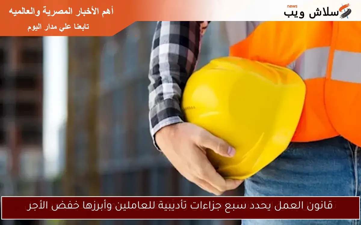 قانون العمل يحدد سبع جزاءات تأديبية للعاملين وأبرزها خفض الأجر