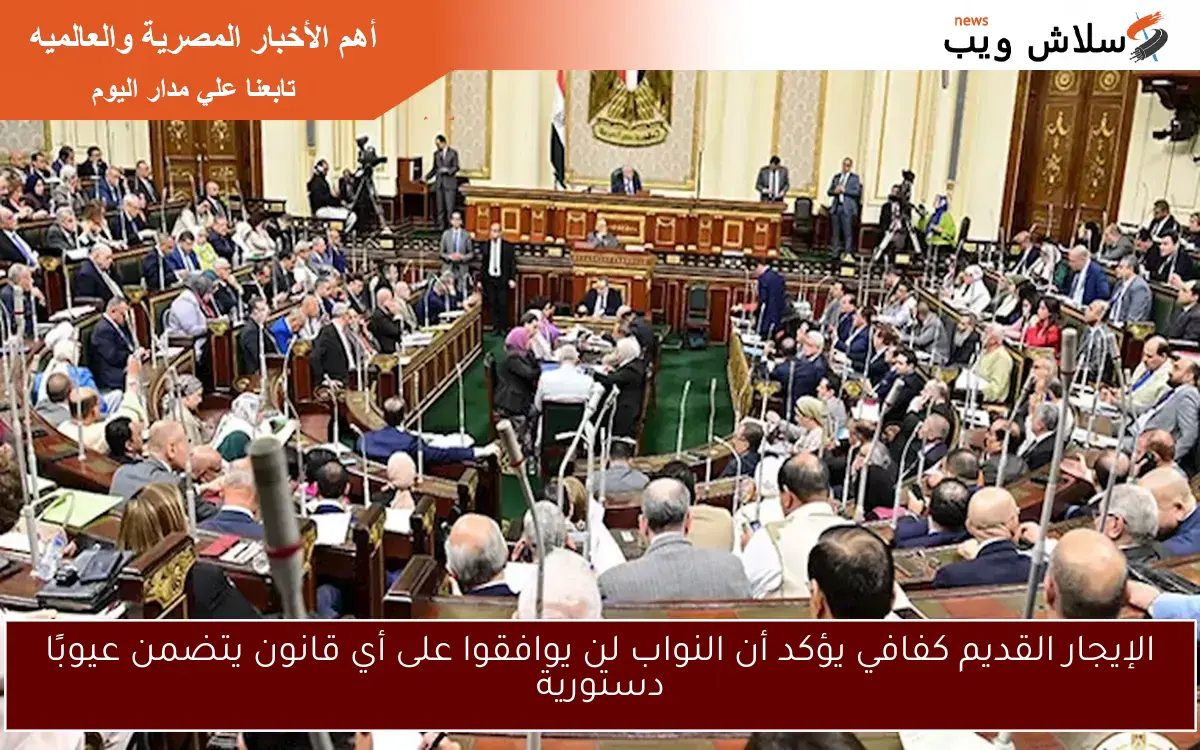 الإيجار القديم كفافي يؤكد أن النواب لن يوافقوا على أي قانون يتضمن عيوبًا دستورية