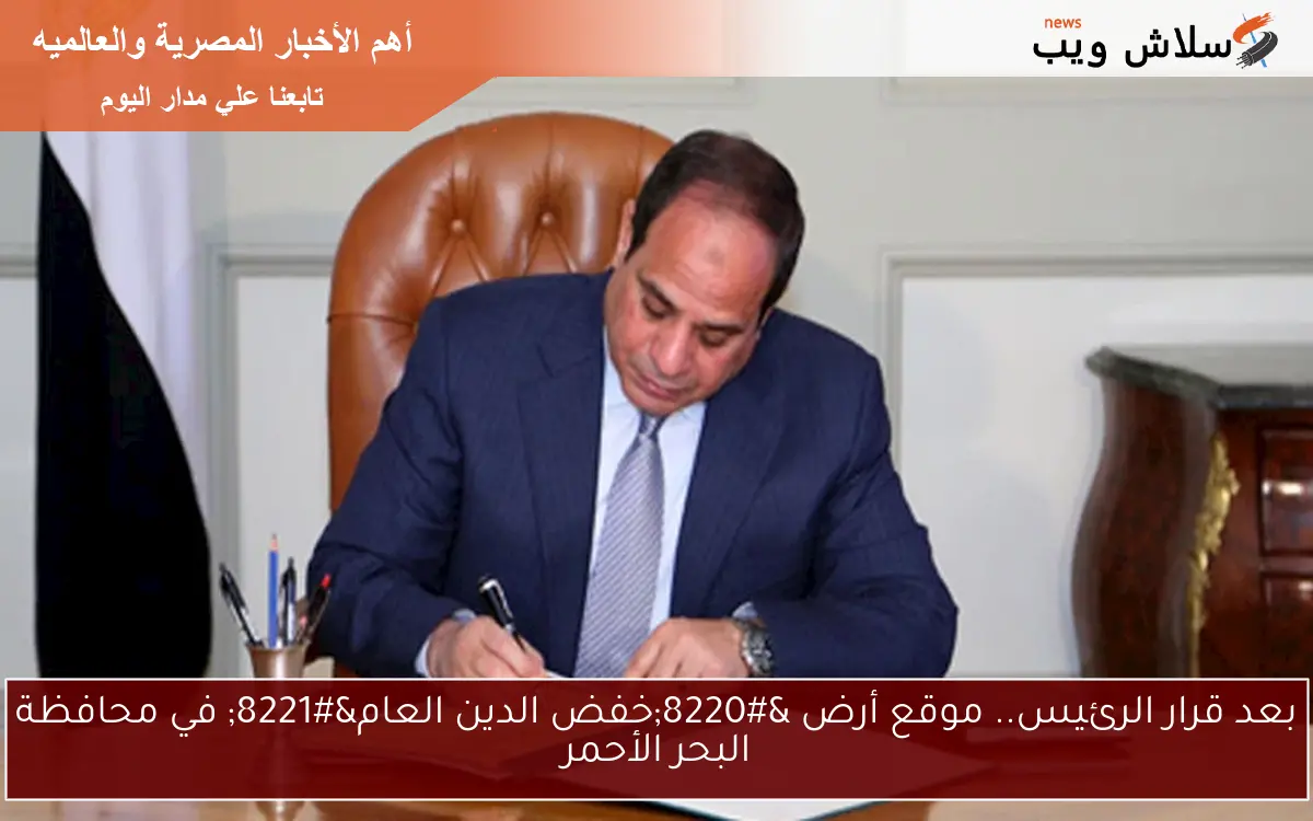 بعد قرار الرئيس.. موقع أرض “خفض الدين العام” في محافظة البحر الأحمر