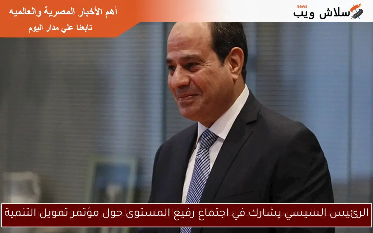 الرئيس السيسي يشارك في اجتماع رفيع المستوى حول مؤتمر تمويل التنمية