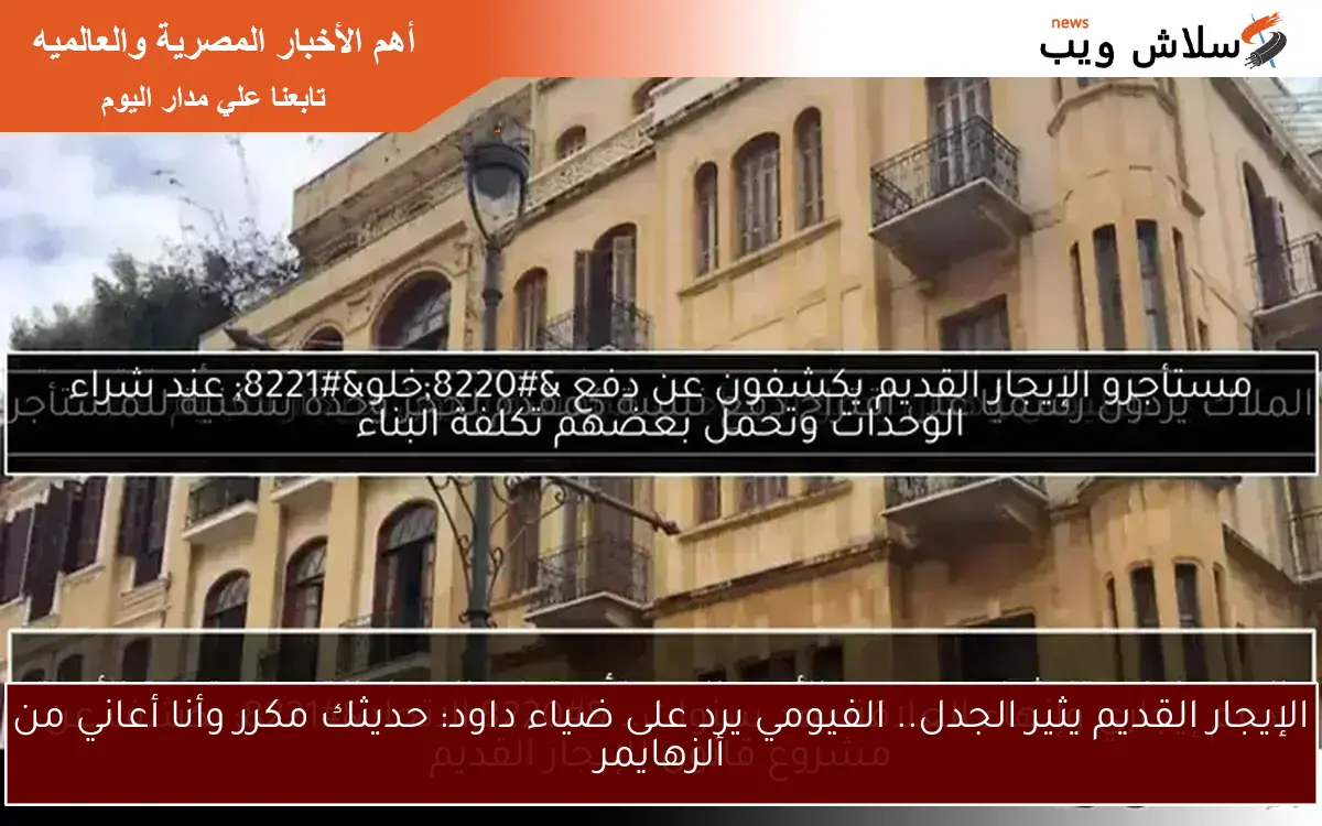 الإيجار القديم يثير الجدل.. الفيومي يرد على ضياء داود: حديثك مكرر وأنا أعاني من ألزهايمر