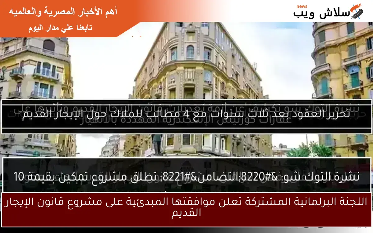 اللجنة البرلمانية المشتركة تعلن موافقتها المبدئية على مشروع قانون الإيجار القديم