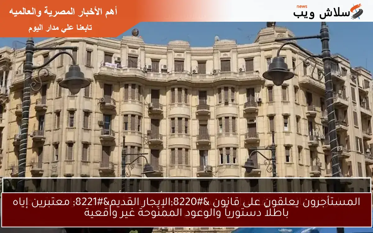 المستأجرون يعلقون على قانون “الإيجار القديم” معتبرين إياه باطلاً دستورياً والوعود الممنوحة غير واقعية