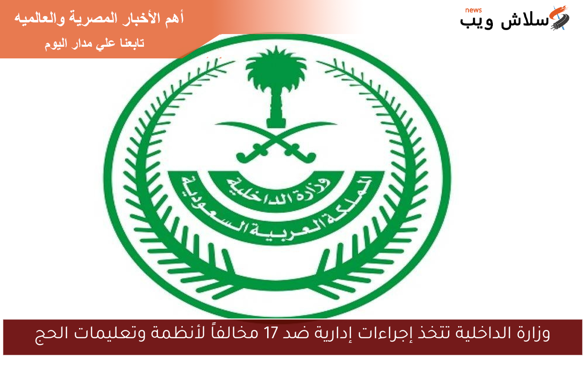 وزارة الداخلية تتخذ إجراءات إدارية ضد 17 مخالفاً لأنظمة وتعليمات الحج
