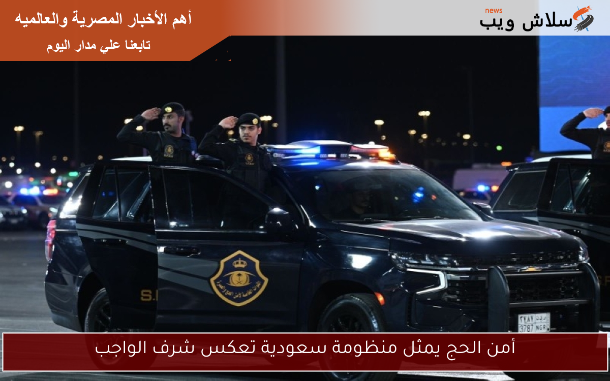 أمن الحج يمثل منظومة سعودية تعكس شرف الواجب