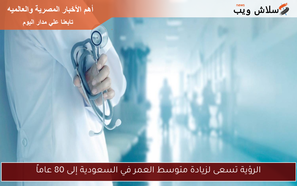 الرؤية تسعى لزيادة متوسط العمر في السعودية إلى 80 عاماً
