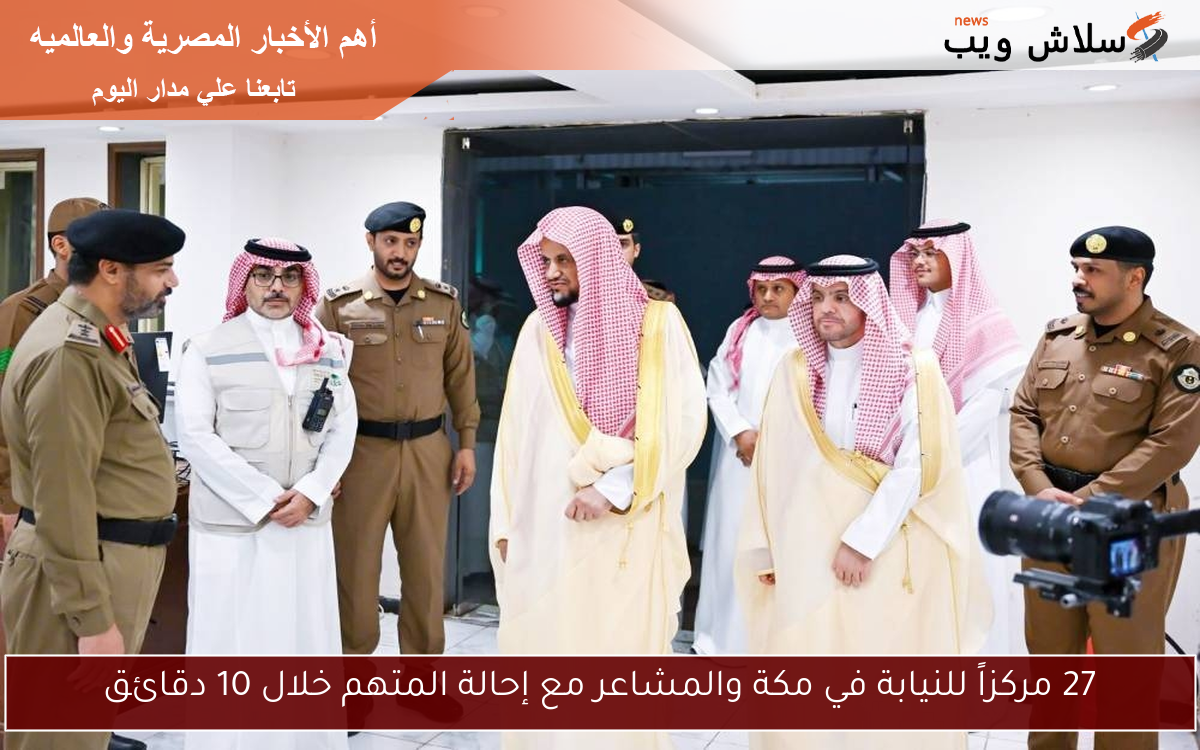 27 مركزاً للنيابة في مكة والمشاعر مع إحالة المتهم خلال 10 دقائق