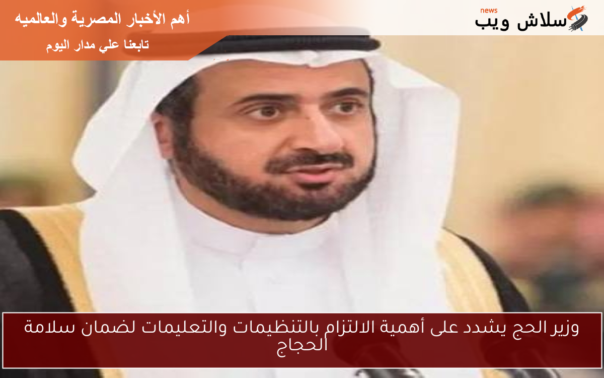 وزير الحج يشدد على أهمية الالتزام بالتنظيمات والتعليمات لضمان سلامة الحجاج